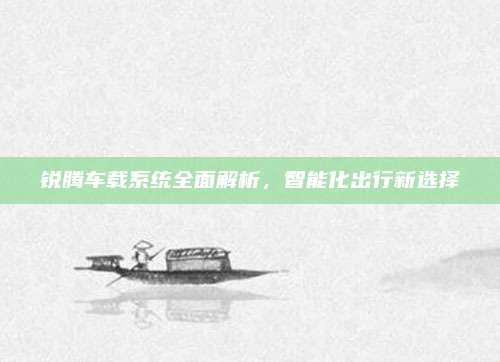 锐腾车载系统全面解析,智能化出行新选择