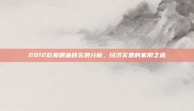 2012款英朗油耗实测分析,经济实惠的家用之选