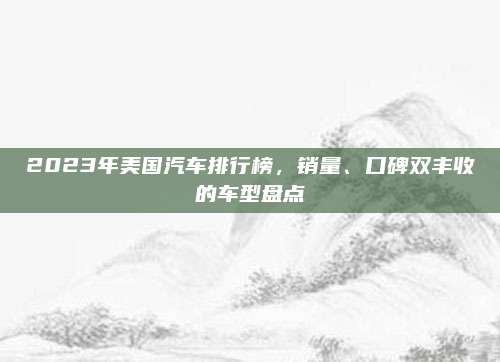2023年美国汽车排行榜,销量、口碑双丰收的车型盘点