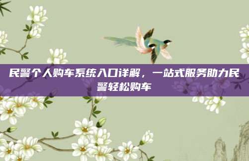 民警个人购车系统入口详解,一站式服务助力民警轻松购车