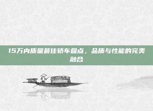 15万内质量最佳轿车盘点,品质与性能的完美融合