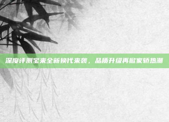 深度评测宝来全新换代来袭,品质升级再掀家轿热潮