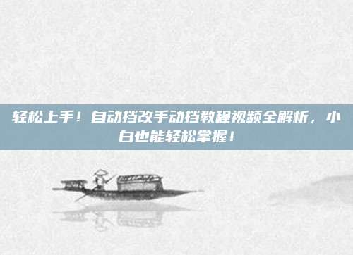 轻松上手!自动挡改手动挡教程视频全解析,小白也能轻松掌握!