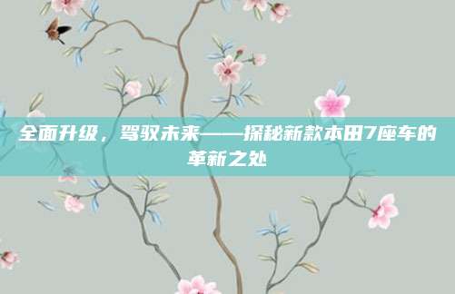 全面升级,驾驭未来——探秘新款本田7座车的革新之处