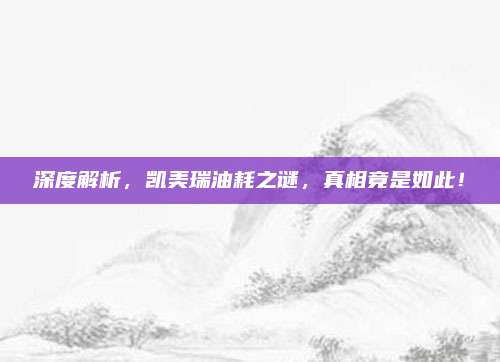 深度解析,凯美瑞油耗之谜,真相竟是如此!