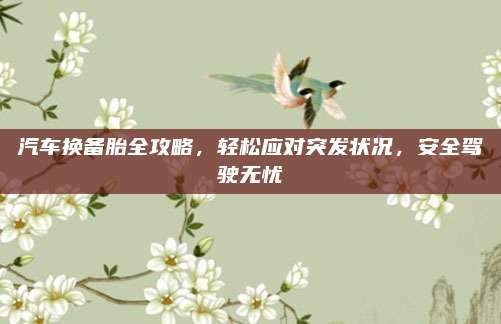 汽车换备胎全攻略,轻松应对突发状况,安全驾驶无忧