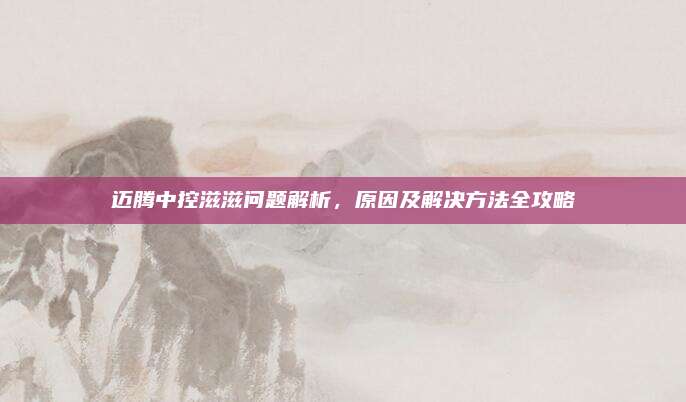 迈腾中控滋滋问题解析,原因及解决方法全攻略