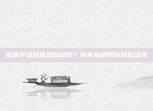 雨燕手动挡还是自动挡?购车指南带你轻松选择