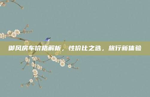 御风房车价格解析,性价比之选,旅行新体验