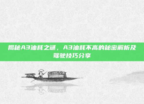 揭秘A3油耗之谜,A3油耗不高的秘密解析及驾驶技巧分享