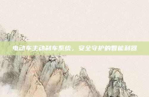 电动车主动刹车系统,安全守护的智能利器