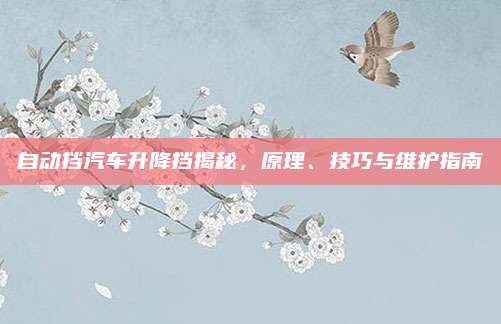 自动挡汽车升降挡揭秘，原理、技巧与维护指南