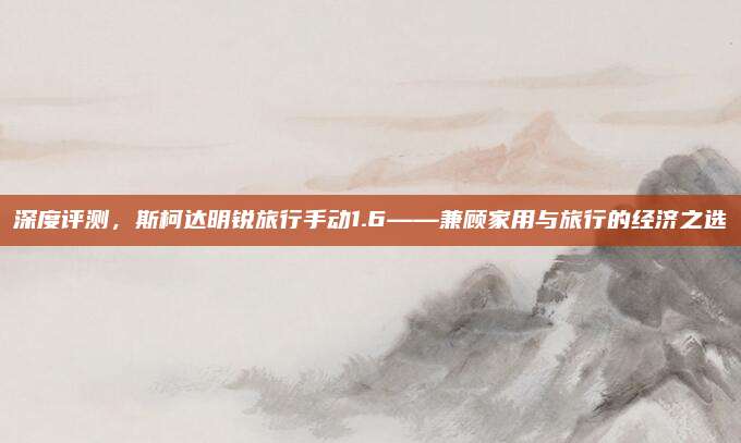 深度评测，斯柯达明锐旅行手动1.6——兼顾家用与旅行的经济之选