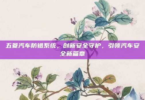 五菱汽车防错系统，创新安全守护，引领汽车安全新篇章