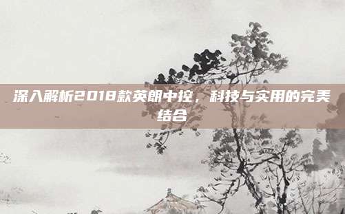 深入解析2018款英朗中控,科技与实用的完美结合