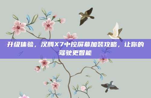 升级体验,汉腾X7中控屏幕加装攻略,让你的驾驶更智能
