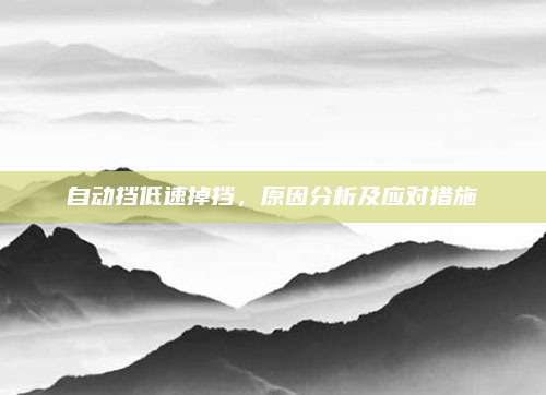自动挡低速掉挡,原因分析及应对措施