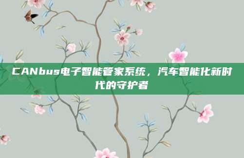 CANbus电子智能管家系统,汽车智能化新时代的守护者