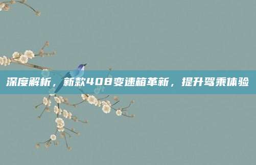 深度解析，新款408变速箱革新，提升驾乘体验