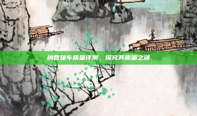 纳智捷车质量评测,探究其质量之谜