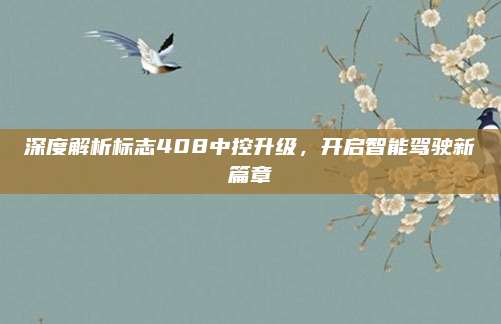 深度解析标志408中控升级,开启智能驾驶新篇章