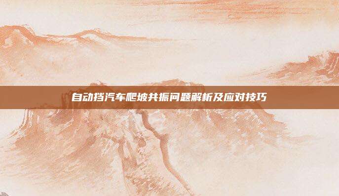 自动挡汽车爬坡共振问题解析及应对技巧