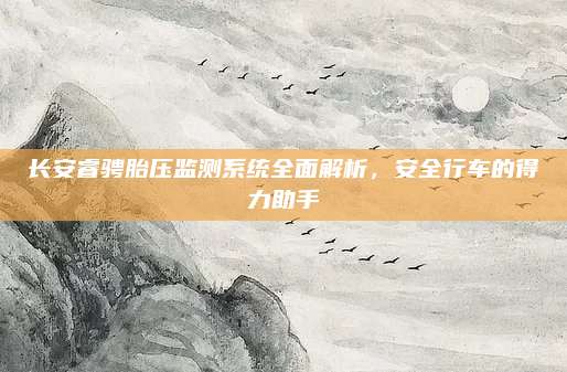 长安睿骋胎压监测系统全面解析,安全行车的得力助手