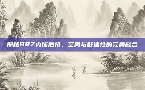 探秘BRZ内饰后排,空间与舒适性的完美融合