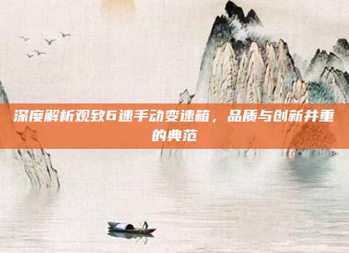 深度解析观致6速手动变速箱,品质与创新并重的典范