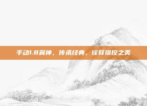手动1.8翼神,传承经典,诠释操控之美
