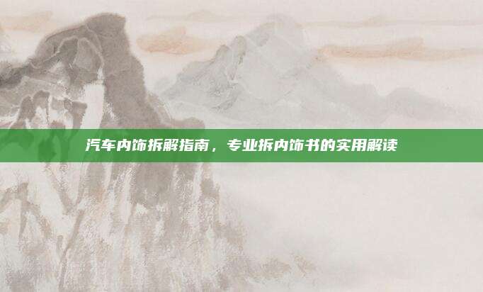汽车内饰拆解指南,专业拆内饰书的实用解读