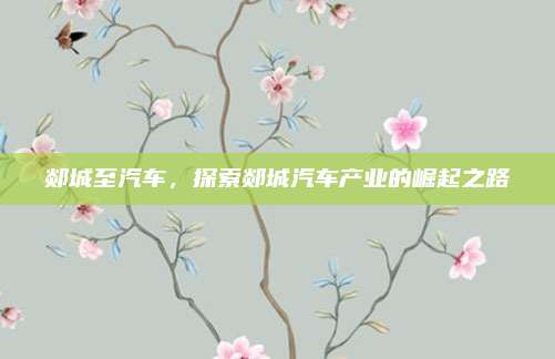 郯城至汽车,探索郯城汽车产业的崛起之路