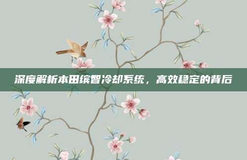 深度解析本田缤智冷却系统,高效稳定的背后