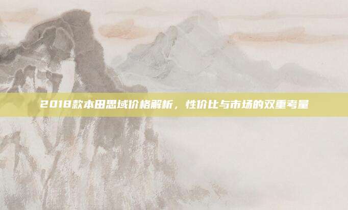 2018款本田思域价格解析,性价比与市场的双重考量