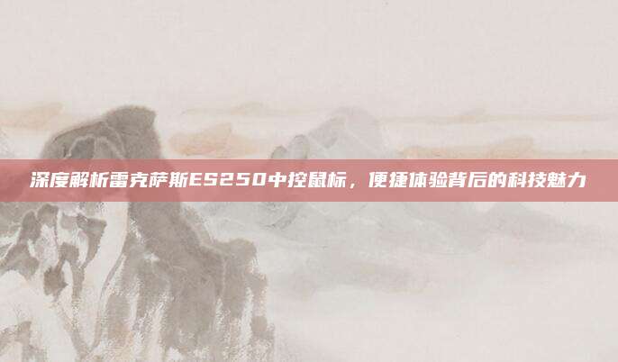 深度解析雷克萨斯ES250中控鼠标，便捷体验背后的科技魅力