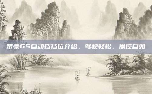帝豪GS自动挡挡位介绍,驾驶轻松,操控自如