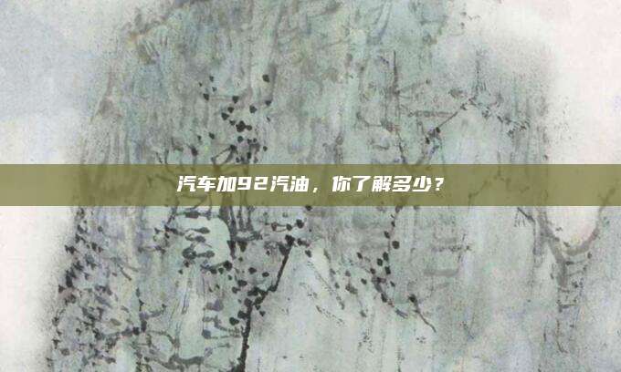 汽车加92汽油,你了解多少?
