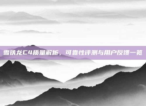 雪铁龙C4质量解析，可靠性评测与用户反馈一览