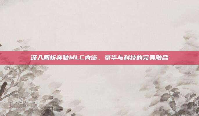 深入解析奔驰MLC内饰，豪华与科技的完美融合