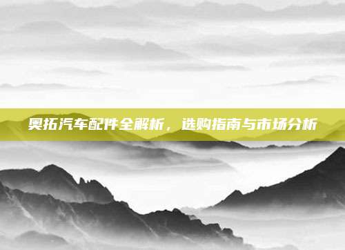 奥拓汽车配件全解析，选购指南与市场分析