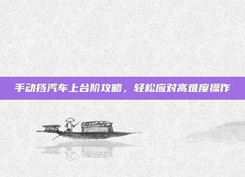 手动挡汽车上台阶攻略，轻松应对高难度操作