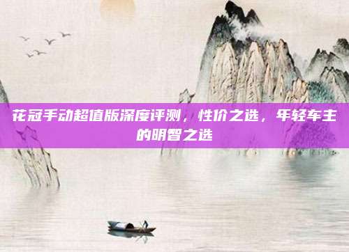花冠手动超值版深度评测,性价之选,年轻车主的明智之选