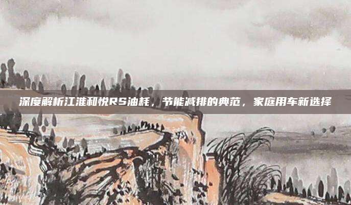 深度解析江淮和悦RS油耗，节能减排的典范，家庭用车新选择