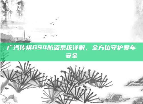 广汽传祺GS4防盗系统详解,全方位守护爱车安全