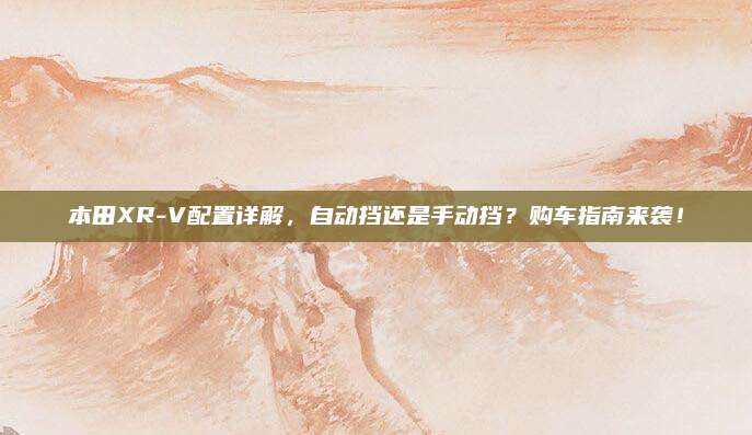 本田XR-V配置详解，自动挡还是手动挡？购车指南来袭！