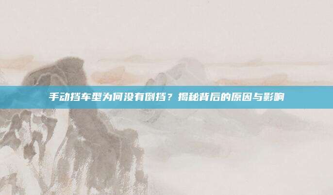 手动挡车型为何没有倒挡？揭秘背后的原因与影响