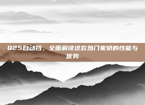 Q25自动挡,全面解读这款热门家轿的性能与优势