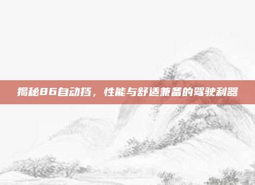 揭秘86自动挡,性能与舒适兼备的驾驶利器