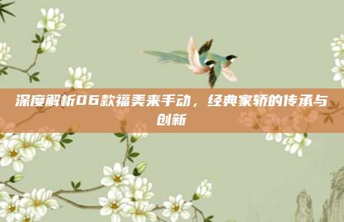 深度解析06款福美来手动,经典家轿的传承与创新
