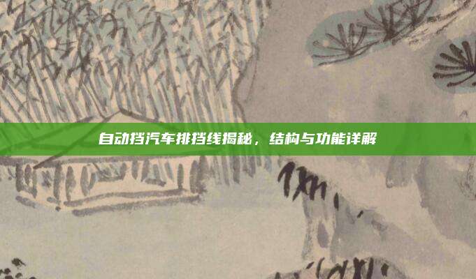 自动挡汽车排挡线揭秘,结构与功能详解